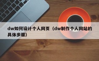 六盘水dw如何设计个人网页（dw制作个人网站的具体步骤）