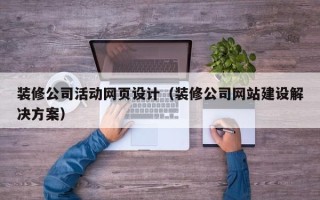 六盘水装修公司活动网页设计（装修公司网站建设解决方案）