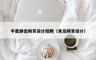 六盘水平度静态网页设计招聘（青岛网页设计）
