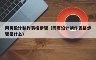 六盘水网页设计制作表格步骤（网页设计制作表格步骤是什么）