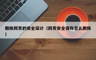 六盘水删除网页的安全设计（网页安全保存怎么删除）