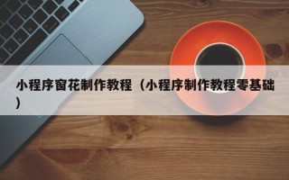 六盘水小程序窗花制作教程（小程序制作教程零基础）