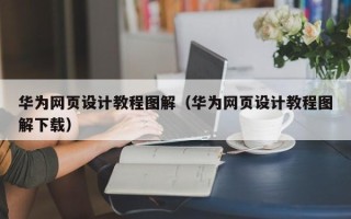 六盘水华为网页设计教程图解（华为网页设计教程图解下载）