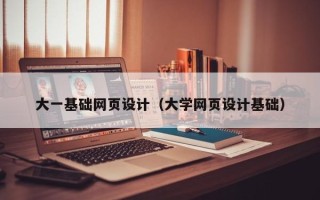六盘水大一基础网页设计（大学网页设计基础）
