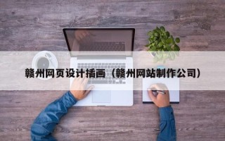六盘水赣州网页设计插画（赣州网站制作公司）