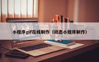 六盘水小程序gif在线制作（动态小程序制作）