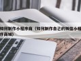 六盘水如何制作小程序商（如何制作自己的微信小程序商城）