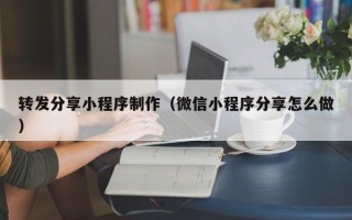 六盘水转发分享小程序制作（微信小程序分享怎么做）