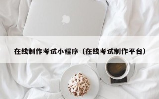 六盘水在线制作考试小程序（在线考试制作平台）